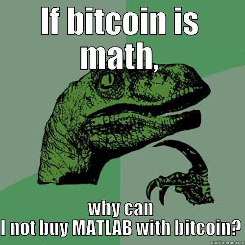 IF BITCOIN IS MATH, WHY CAN I NOT BUY MATLAB WITH BITCOIN? Philosoraptor