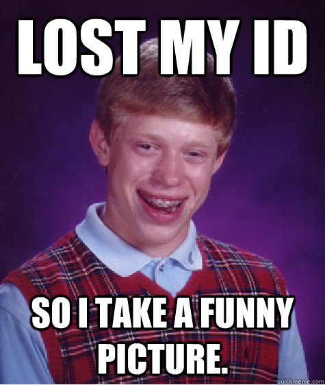 Lost my id So i take a funny picture.  Bad Luck Brian
