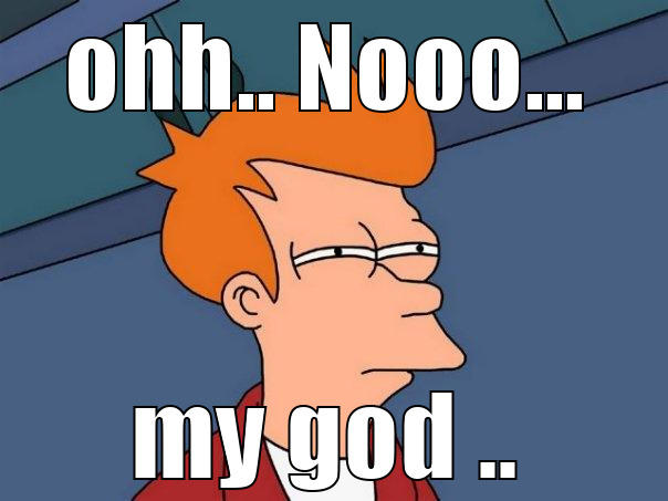 OHH.. NOOO... MY GOD .. Futurama Fry