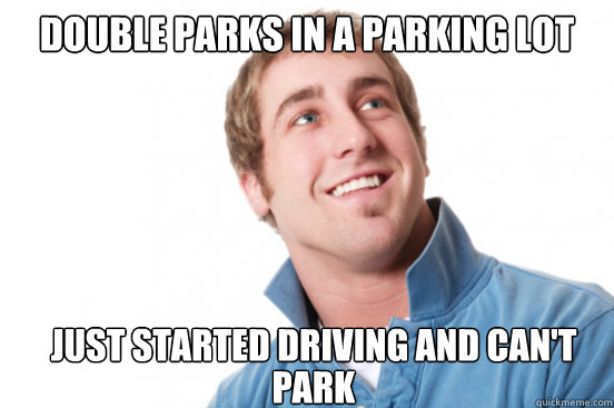 Double parks in a parking lot just started driving and can't park  Misunderstood Douchebag