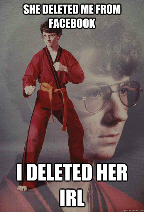 She deleted me from Facebook I deleted her IRL - She deleted me from Facebook I deleted her IRL  Karate Kyle