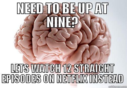 NEED TO BE UP AT NINE? LETS WATCH 12 STRAIGHT EPISODES ON NETFLIX INSTEAD Scumbag Brain