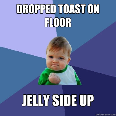 Dropped toast on floor jelly side up  - Dropped toast on floor jelly side up   Success Kid