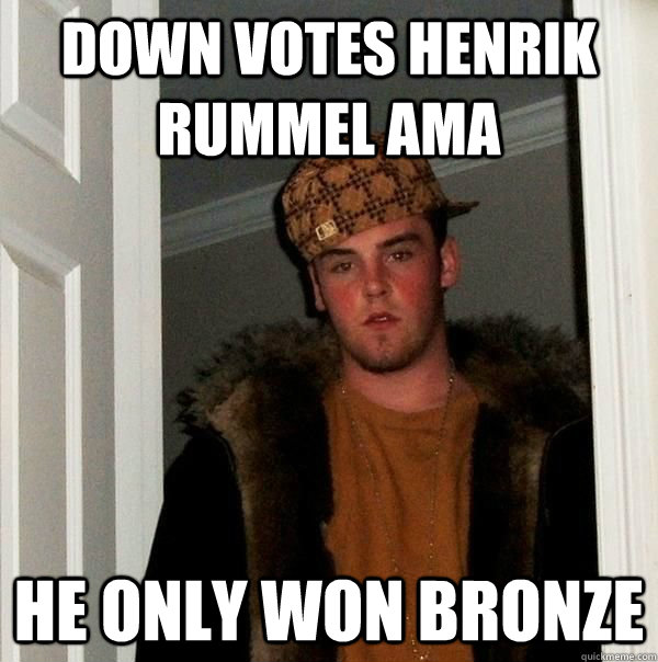 Down votes Henrik Rummel AMA He only won Bronze  