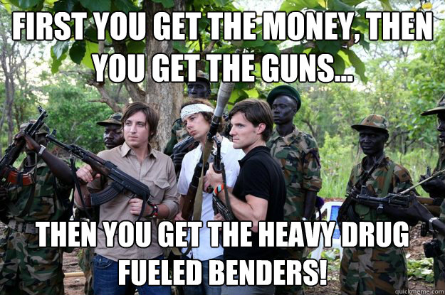 First you get the money, then you get the guns... THEN YOU GET THE HEAVY DRUG FUELED BENDERS! - First you get the money, then you get the guns... THEN YOU GET THE HEAVY DRUG FUELED BENDERS!  Misc