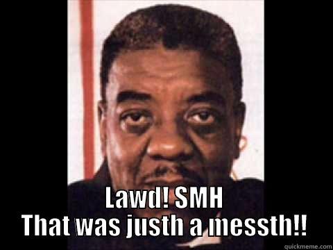  LAWD! SMH THAT WAS JUSTH A MESSTH!! Misc