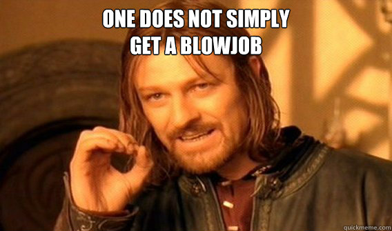 One does not simply
get a blowjob   One does not simply beat skyrim