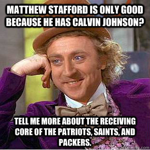 Matthew stafford is only good because he has calvin johnson? tell me more about the Receiving core of the patriots, saints, and packers.  Condescending Wonka