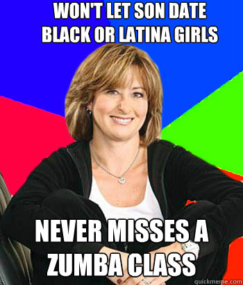 Won't let son date 
black or latina girls Never Misses a
Zumba class  Sheltering Suburban Mom