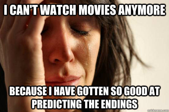 I can't watch movies anymore because i have gotten so good at predicting the endings  First World Problems