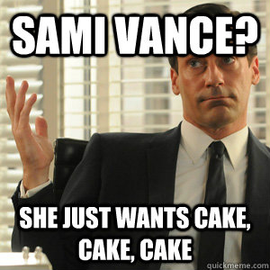 sami vance? she just wants cake, cake, cake  Don Draper doesnt gaf
