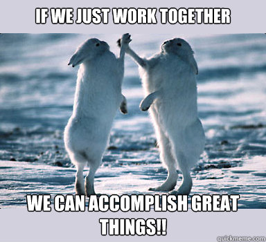 IF WE JUST WORK TOGETHER WE CAN ACCOMPLISH GREAT THINGS!! - IF WE JUST WORK TOGETHER WE CAN ACCOMPLISH GREAT THINGS!!  Bunny Bros