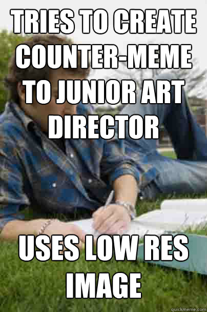 tries to create counter-meme to junior art director uses low res image  