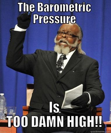 barometric pressure - THE BAROMETRIC PRESSURE IS TOO DAMN HIGH!! The Rent Is Too Damn High