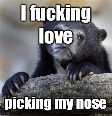 I fucking love picking my nose  - I fucking love picking my nose   Confession Bear