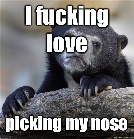 I fucking love picking my nose   Confession Bear
