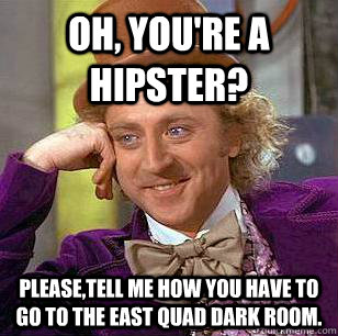 Oh, You're a Hipster? Please,tell me how you have to go to the east quad dark room. - Oh, You're a Hipster? Please,tell me how you have to go to the east quad dark room.  Condescending Wonka