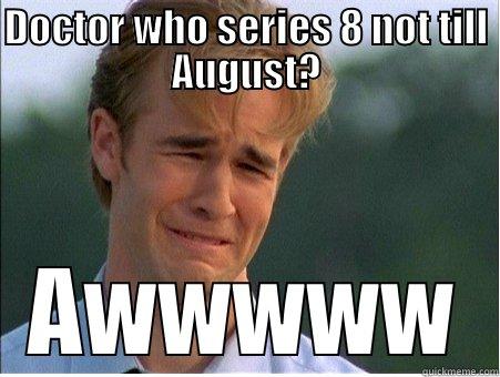 DOCTOR WHO SERIES 8 NOT TILL AUGUST? AWWWWW 1990s Problems