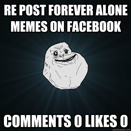 Re post forever alone memes on facebook Comments 0 Likes 0  Forever Alone