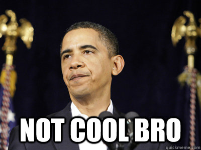  Not cool bro -  Not cool bro  Not Cool Bro Obama