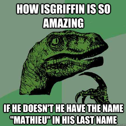 How IsGriffin Is So Amazing If He Doesn't He Have The Name ''Mathieu'' In His Last Name  Philosoraptor