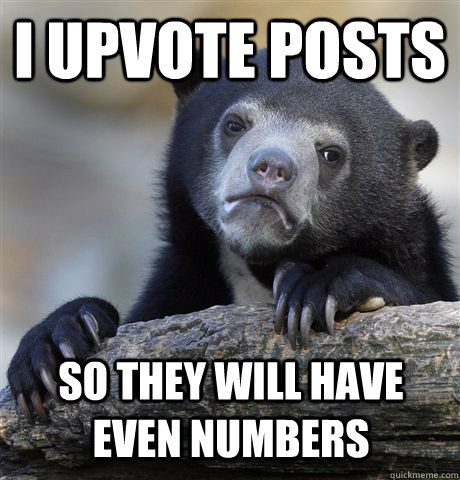 I upvote posts So they will have even numbers  Confession Bear