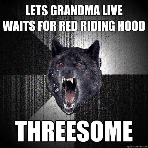 lets grandma live
waits for red riding hood threesome  Insanity Wolf