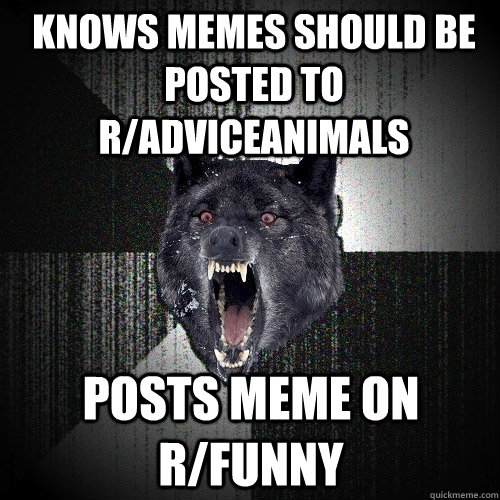Knows memes should be posted to r/adviceanimals Posts meme on r/funny  Insanity Wolf