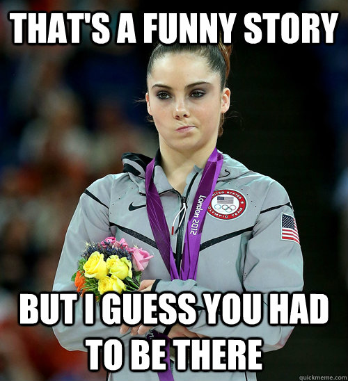 that's a funny story but i guess you had to be there   McKayla Not Impressed