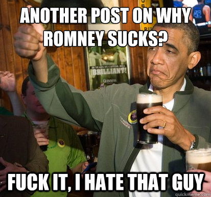 Another post on why romney sucks?
 Fuck it, i hate that guy  Upvote Obama