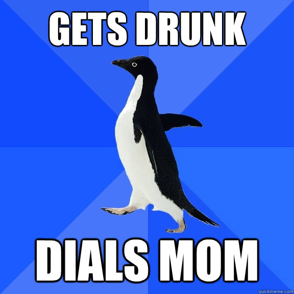 Gets drunk dials mom  Socially Awkward Penguin