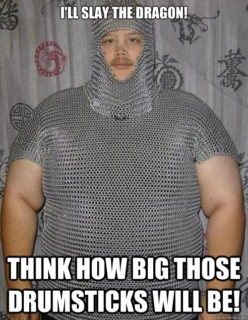 I'll Slay the Dragon! Think how big those drumsticks will be!  Fat knight