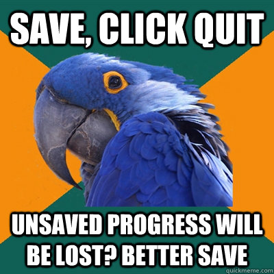 Save, Click Quit Unsaved progress will be lost? Better save  Paranoid Parrot