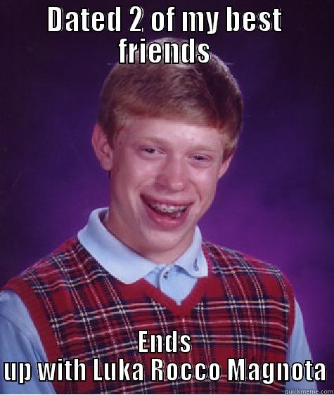DATED 2 OF MY BEST FRIENDS ENDS UP WITH LUKA ROCCO MAGNOTA Bad Luck Brian