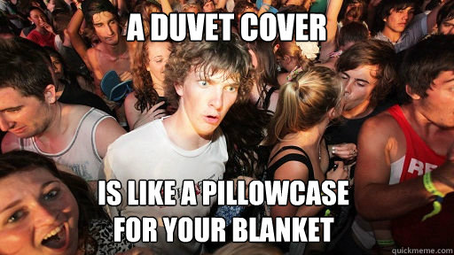 A duvet cover is like a pillowcase
for your blanket  Sudden Clarity Clarence