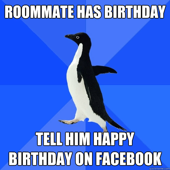 Roommate has birthday Tell him happy birthday on facebook  Socially Awkward Penguin