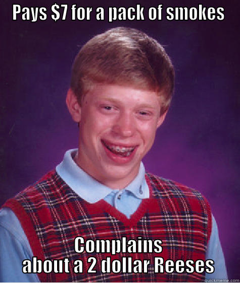 PAYS $7 FOR A PACK OF SMOKES COMPLAINS ABOUT A 2 DOLLAR REESES Bad Luck Brian