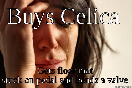 BUYS CELICA GETS FLOOR MAT STUCK ON PEDAL AND BENDS A VALVE First World Problems