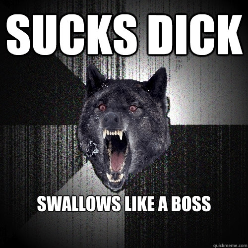 Sucks Dick Swallows like a boss  Insanity Wolf