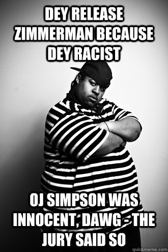 dey release zimmerman because dey racist oj simpson was innocent, dawg - the jury said so  Ignorant Black Man