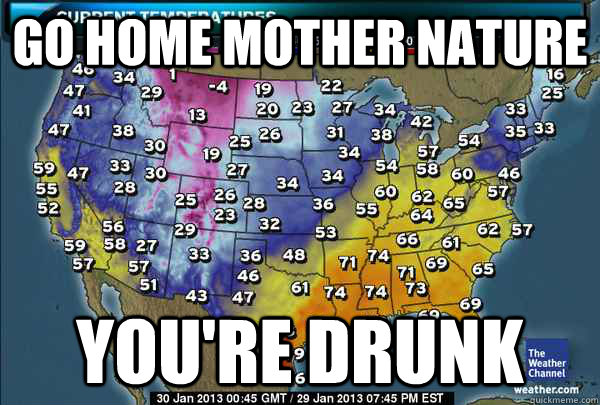 Go Home mother nature You're drunk - Go Home mother nature You're drunk  Drunk Weather