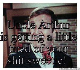  UNCLE ARTHUR IS GETTING A LITTLE TIRED OF YOUR SHIT SWEETIE!  Misc
