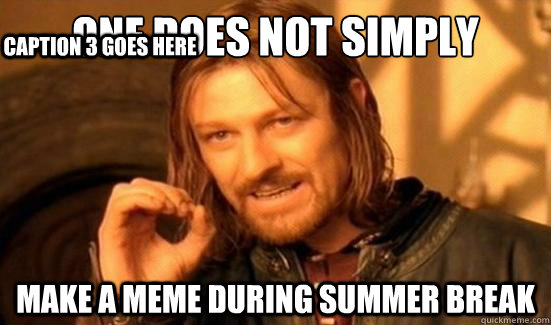 One Does Not Simply make a meme during summer break Caption 3 goes here  Boromir