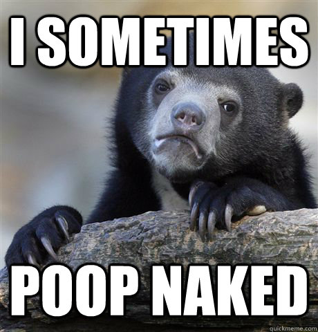 I sometimes poop naked  Confession Bear