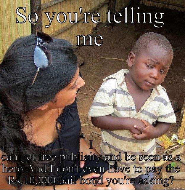SO YOU'RE TELLING ME I CAN GET FREE PUBLICITY AND BE SEEN AS A HERO AND I DON'T EVEN HAVE TO PAY THE RS.10,000 BAIL BOND YOU'RE ASKING? Skeptical Third World Kid