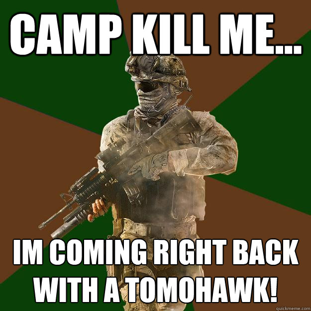 Camp Kill Me... Im coming right back with a tomohawk!  Call of Duty Addict