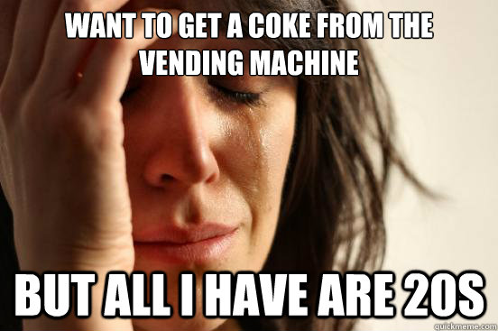 want to get a coke from the vending machine but all i have are 20s  First World Problems