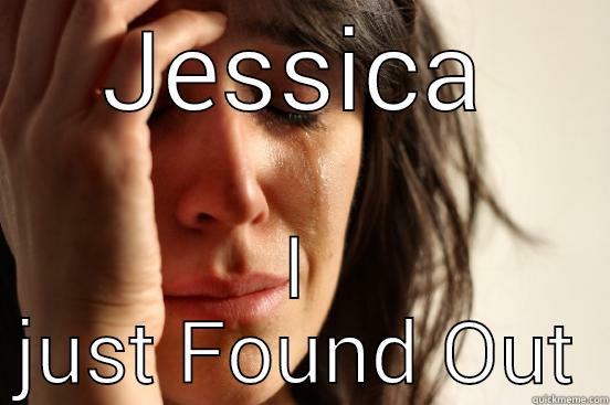 JESSICA I JUST FOUND OUT First World Problems
