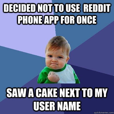 decided not to use  Reddit phone app for once saw a cake next to my user name  Success Kid