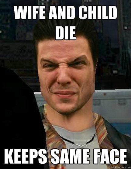 wife and child die Keeps Same face  Same Smug Face Max Payne